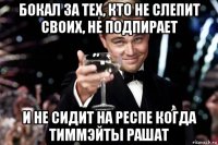 бокал за тех, кто не слепит своих, не подпирает и не сидит на респе когда тиммэйты рашат