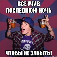 все учу в последнюю ночь чтобы не забыть!