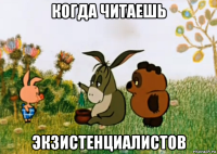 когда читаешь экзистенциалистов