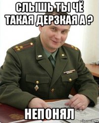 слышь ты чё такая дерзкая а ? непонял