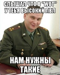 слышал что в "wot" у тебя высокий лвл нам нужны такие