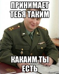 принимает тебя таким какаим ты есть