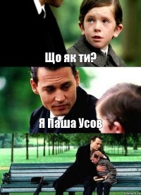 Що як ти? Я Паша Усов 