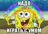 надо играть с умом