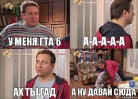 у меня гта 6 а-а-а-а-а ах ты гад а ну давай сюда