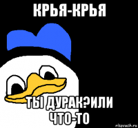 крья-крья ты дурак?или что-то