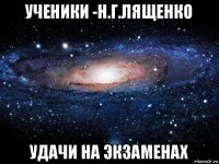 ученики -н.г.лященко удачи на экзаменах