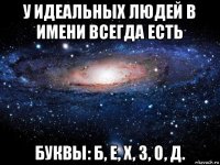 у идеальных людей в имени всегда есть буквы: б, е, х, з, о, д.