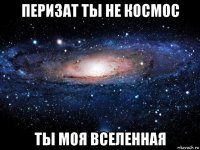 перизат ты не космос ты моя вселенная