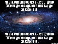 мне не смешно ооууу в клубе темно ёёё мне до звезды яяя мне так до звезды ёёё мне не смешно ооууу в клубе темно ёёё мне до звезды яяя мне так до звезды ёёё