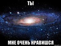 ты мне очень нравишся