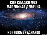 спи сладко моя маленькая девочка козявка вредная!!!