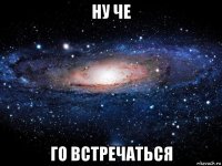 ну че го встречаться