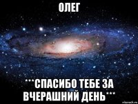 олег ***спасибо тебе за вчерашний день***