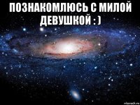 познакомлюсь с милой девушкой : ) 