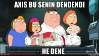 axis bu senin dendendi ə he dene