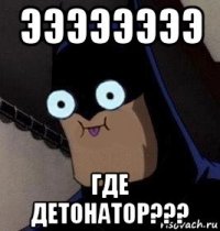 ээээээээ где детонатор???