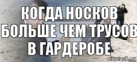 Когда носков больше чем трусов в гардеробе