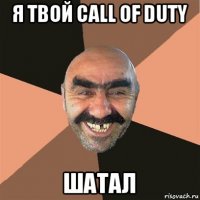 я твой call of duty шатал