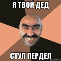 я твой дед стул пердел