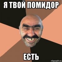 я твой помидор есть