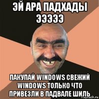 эй ара падхады эээээ пакупай windows свежий windows только что привезли в падвале шиль