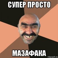 супер просто мазафака