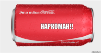 НАРКОМАН!!