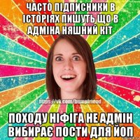часто підписники в історіях пишуть що в адміна няшний кіт походу ніфіга не адмін вибирає пости для йоп