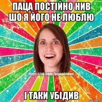 паца постійно нив шо я його не люблю і таки убідив