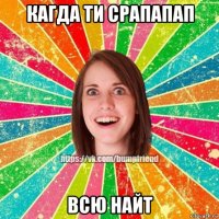 кагда ти срапапап всю найт