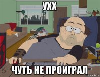 ухх чуть не проиграл