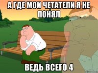 а где мои четатели я не понял ведь всего 4