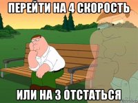 перейти на 4 скорость или на 3 отстаться