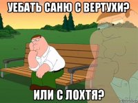 уебать саню с вертухи? или с лохтя?