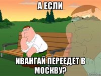 а если ивангай переедет в москву?