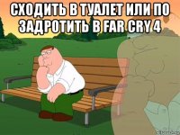 сходить в туалет или по задротить в far cry 4 