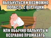 выебнуться и возможно попасть с вертушки или обычно пальнуть и всеравно промазать