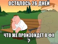 осталось 26 дней что же произойдет в фх ?