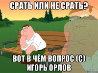 срать или не срать? вот в чём вопрос (c) игорь орлов