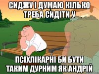 сиджу і думаю кілько треба сидіти у псіхлікарні би бути таким дурним як андрій