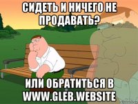 сидеть и ничего не продавать? или обратиться в www.gleb.website