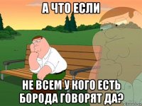 а что если не всем у кого есть борода говорят да?