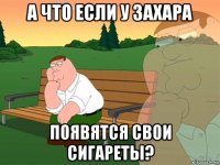 а что если у захара появятся свои сигареты?