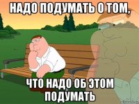 надо подумать о том, что надо об этом подумать