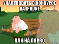 участвовать в конкурсе на iphone или на gopro