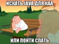 искать java для каа или пойти спать