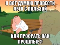 я вот думаю провести лето с пользой или просрать как прошлые ?