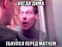 когда дима ебнулся перед матчем