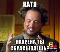 катя нахрена ты сбрасываешь?